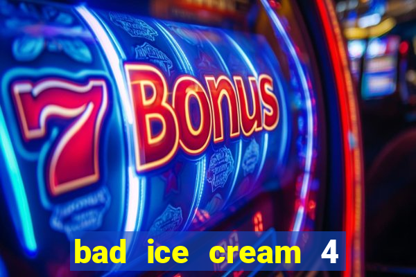 bad ice cream 4 click jogos